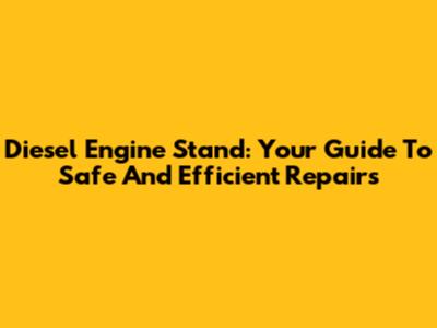 Diesel Engine Stand: Your Guide To Safe And Efficient Repairs