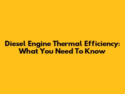 Diesel Engine Thermal Efficiency: What You Need To Know
