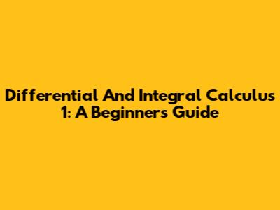 Differential And Integral Calculus 1: A Beginner's Guide