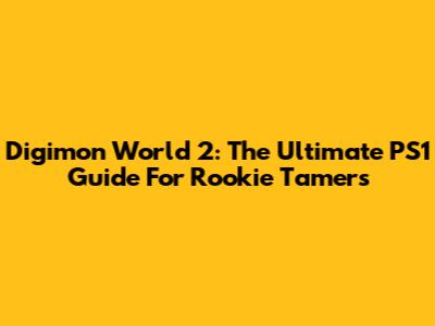 Digimon World 2: The Ultimate PS1 Guide For Rookie Tamers