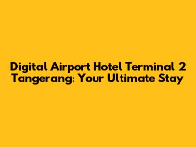 Digital Airport Hotel Terminal 2 Tangerang: Your Ultimate Stay