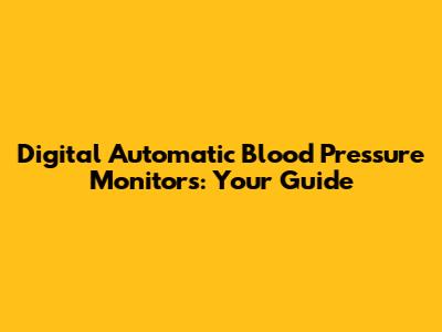 Digital Automatic Blood Pressure Monitors: Your Guide