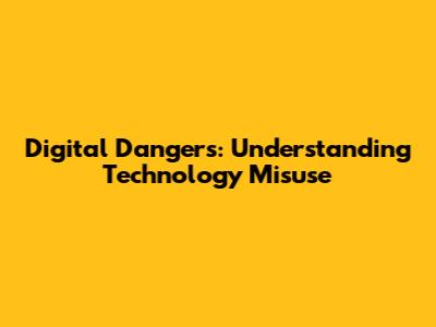 Digital Dangers: Understanding Technology Misuse