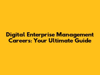 Digital Enterprise Management Careers: Your Ultimate Guide
