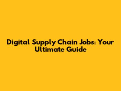 Digital Supply Chain Jobs: Your Ultimate Guide