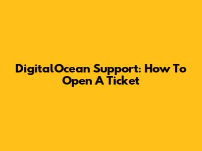 DigitalOcean Support: How To Open A Ticket