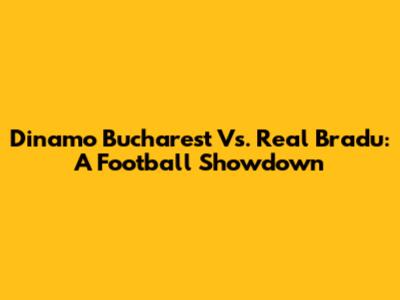 Dinamo Bucharest Vs. Real Bradu: A Football Showdown