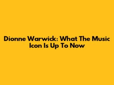 Dionne Warwick: What The Music Icon Is Up To Now
