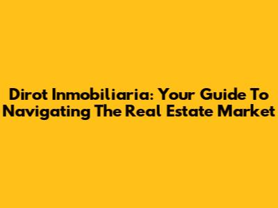 Dirot Inmobiliaria: Your Guide To Navigating The Real Estate Market