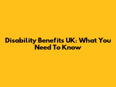 Disability Benefits UK: What You Need To Know