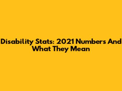 Disability Stats: 2021 Numbers And What They Mean