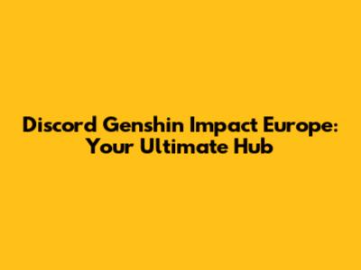 Discord Genshin Impact Europe: Your Ultimate Hub