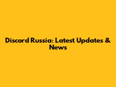 Discord Russia: Latest Updates & News