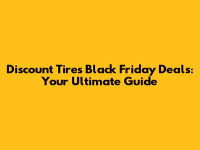 Discount Tires Black Friday Deals: Your Ultimate Guide