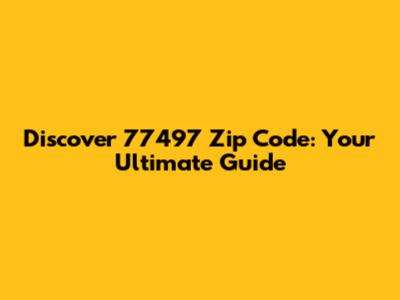 Discover 77497 Zip Code: Your Ultimate Guide