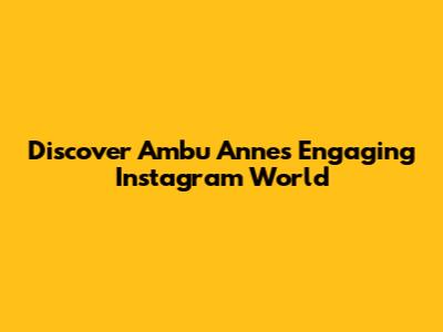 Discover Ambu Anne's Engaging Instagram World