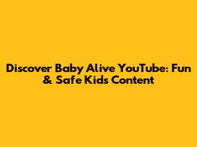 Discover Baby Alive YouTube: Fun & Safe Kids Content