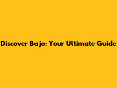 Discover Bajo: Your Ultimate Guide