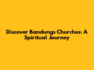 Discover Bandung's Churches: A Spiritual Journey