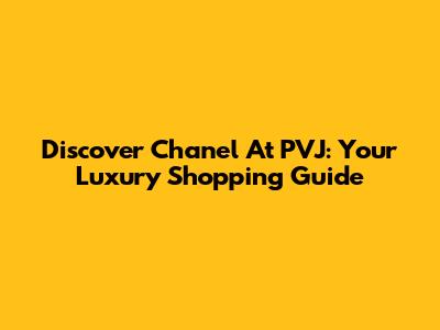 Discover Chanel At PVJ: Your Luxury Shopping Guide