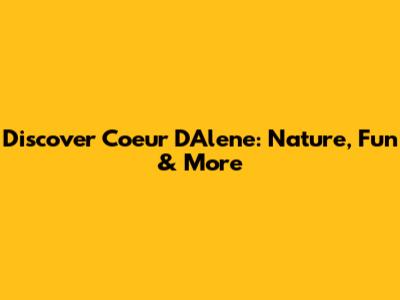 Discover Coeur D'Alene: Nature, Fun & More