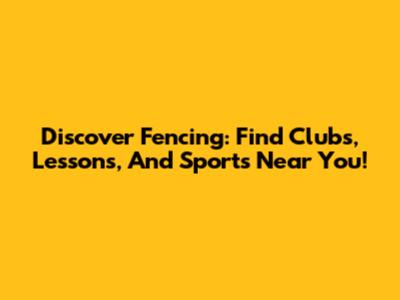 Discover Fencing: Find Clubs, Lessons, And Sports Near You!