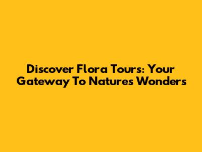 Discover Flora Tours: Your Gateway To Nature's Wonders