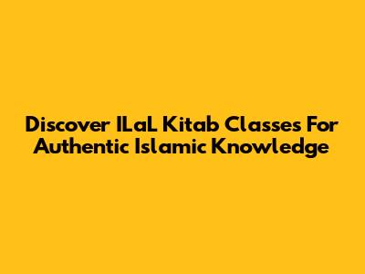 Discover ILaL Kitab Classes For Authentic Islamic Knowledge