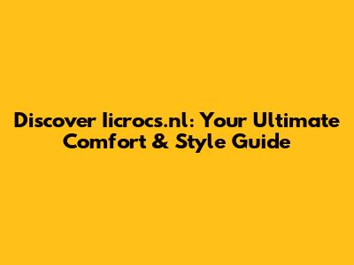 Discover Iicrocs.nl: Your Ultimate Comfort & Style Guide