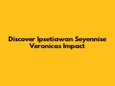 Discover Ipsetiawan Seyennise Veronica's Impact