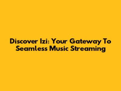 Discover Izi: Your Gateway To Seamless Music Streaming