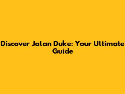 Discover Jalan Duke: Your Ultimate Guide