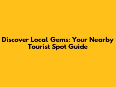 Discover Local Gems: Your Nearby Tourist Spot Guide