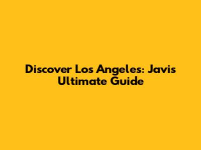 Discover Los Angeles: Javi's Ultimate Guide