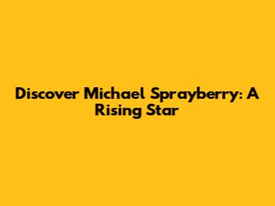Discover Michael Sprayberry: A Rising Star