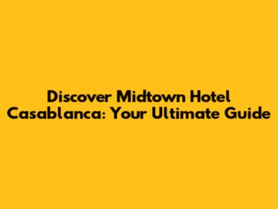 Discover Midtown Hotel Casablanca: Your Ultimate Guide