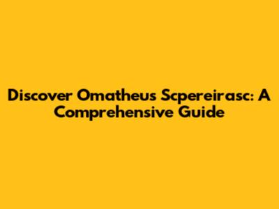 Discover Omatheus Scpereirasc: A Comprehensive Guide