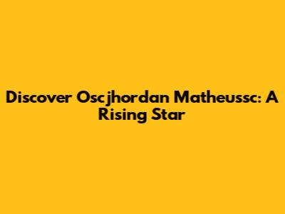 Discover Oscjhordan Matheussc: A Rising Star