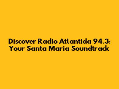 Discover Radio Atlantida 94.3: Your Santa Maria Soundtrack