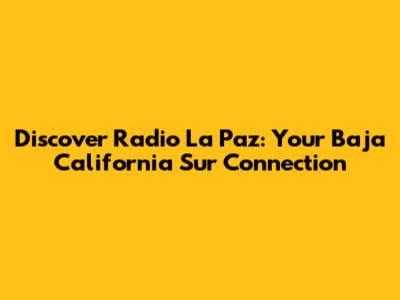 Discover Radio La Paz: Your Baja California Sur Connection