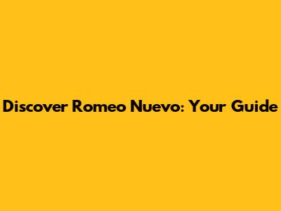 Discover Romeo Nuevo: Your Guide