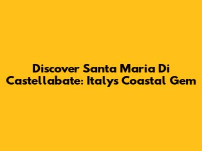 Discover Santa Maria Di Castellabate: Italy's Coastal Gem