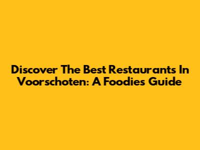 Discover The Best Restaurants In Voorschoten: A Foodie's Guide