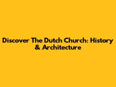 Discover The Dutch Church: History & Architecture