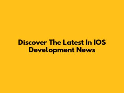 Discover The Latest In IOS Development News