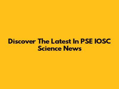 Discover The Latest In PSE IOSC Science News