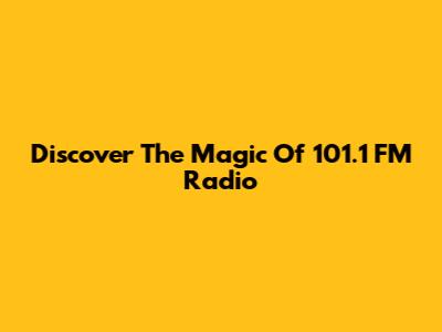 Discover The Magic Of 101.1 FM Radio