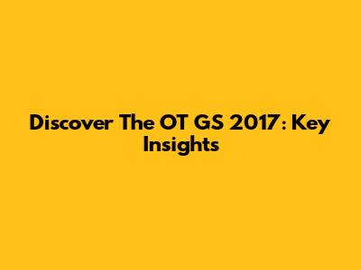 Discover The OT GS 2017: Key Insights