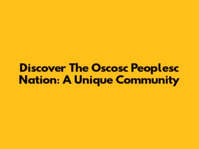 Discover The Oscosc Peoplesc Nation: A Unique Community