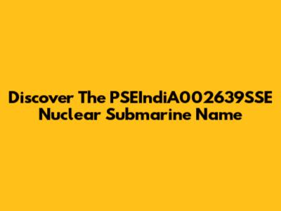 Discover The PSEIndiA002639SSE Nuclear Submarine Name